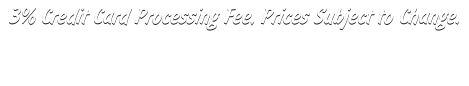 3% Credit Card Processing Fee, Prices Subject to Change.